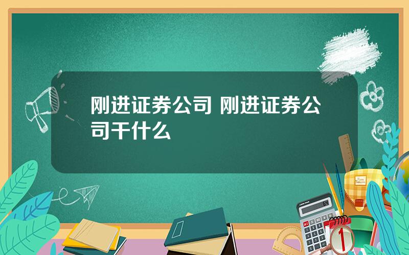 刚进证券公司 刚进证券公司干什么